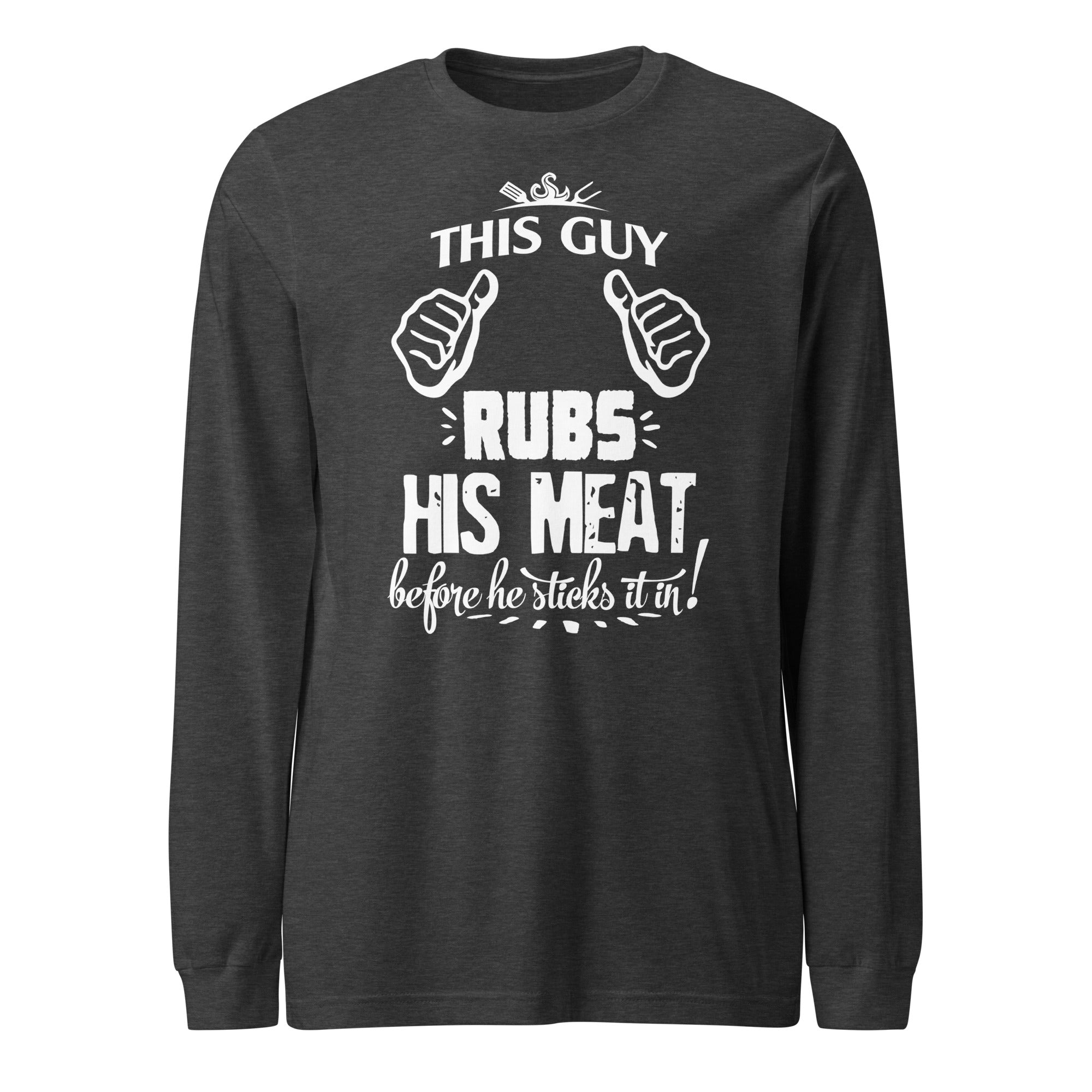 This Guy Rubs His Meat Before He Sticks It Unisex Long Sleeve - Image 7