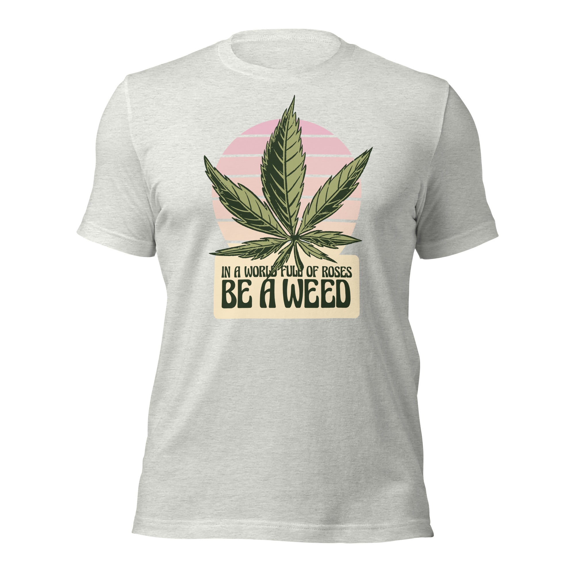 In A World Full Of Roses Be A Weed Unisex T-Shirt - Image 12