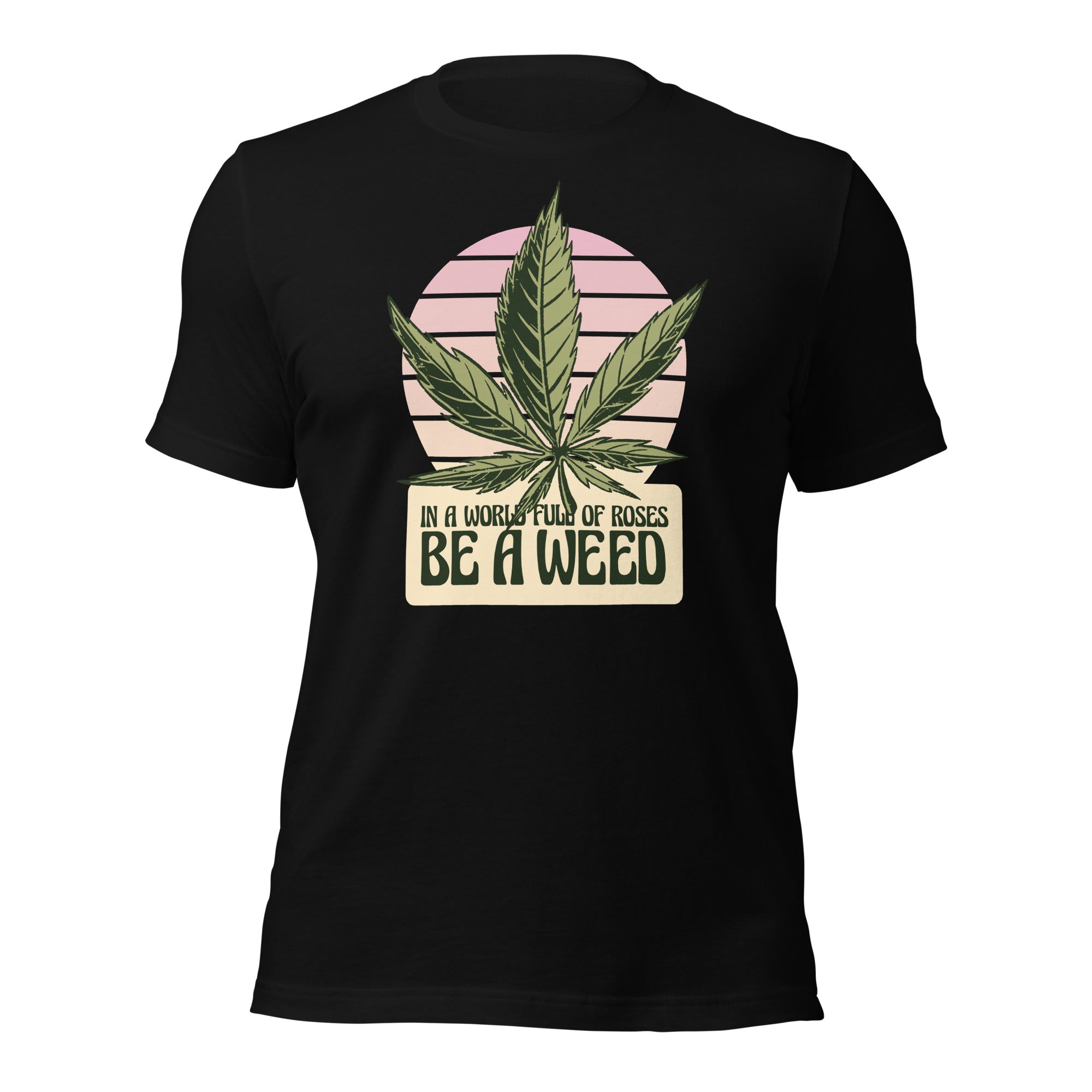 In A World Full Of Roses Be A Weed Unisex T-Shirt - Image 4