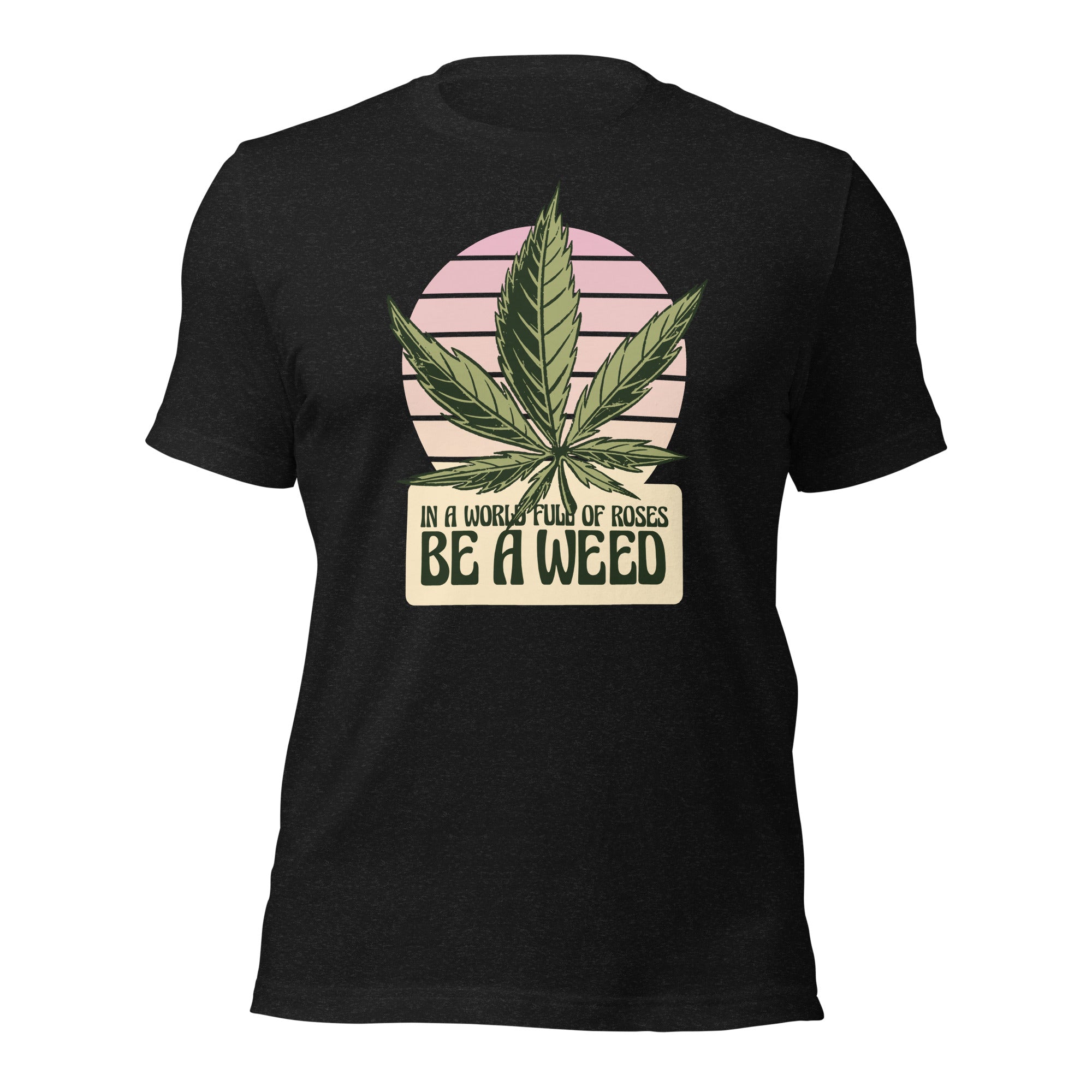 In A World Full Of Roses Be A Weed Unisex T-Shirt - Image 3