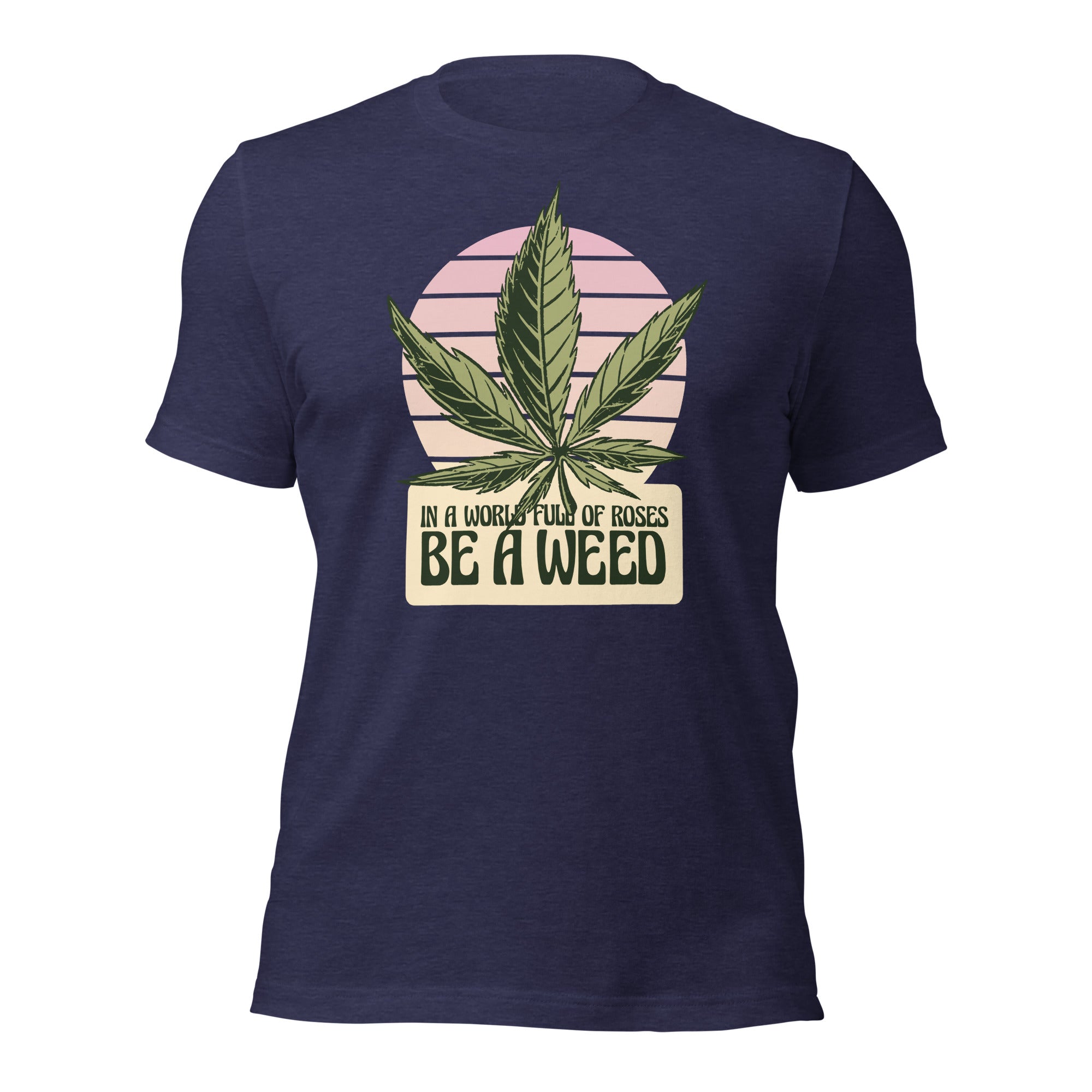 In A World Full Of Roses Be A Weed Unisex T-Shirt - Image 5