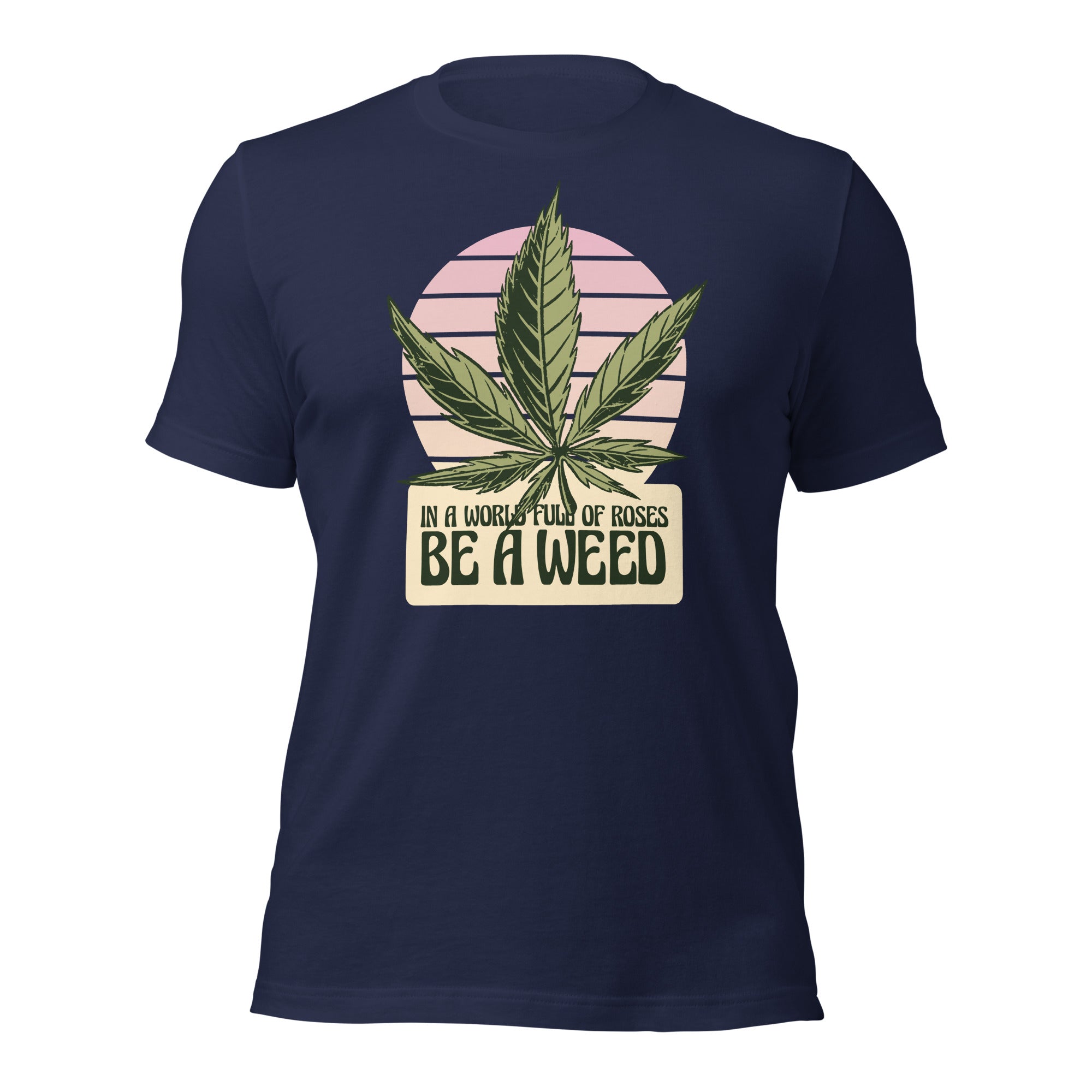 In A World Full Of Roses Be A Weed Unisex T-Shirt